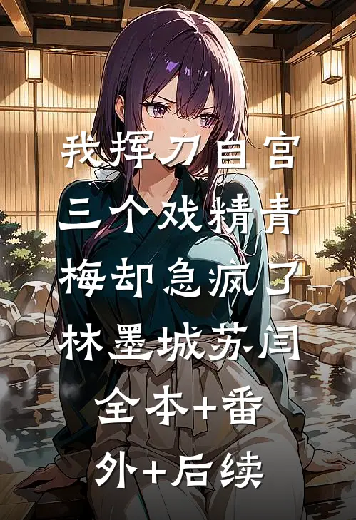 我挥刀自宫，三个戏精青梅却急疯了林墨城苏闫全本+番外+后续