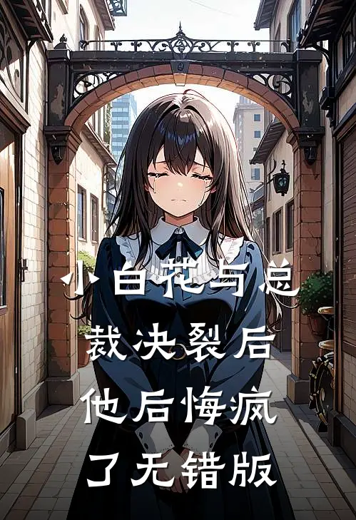 小白花与总裁决裂后，他后悔疯了无错版