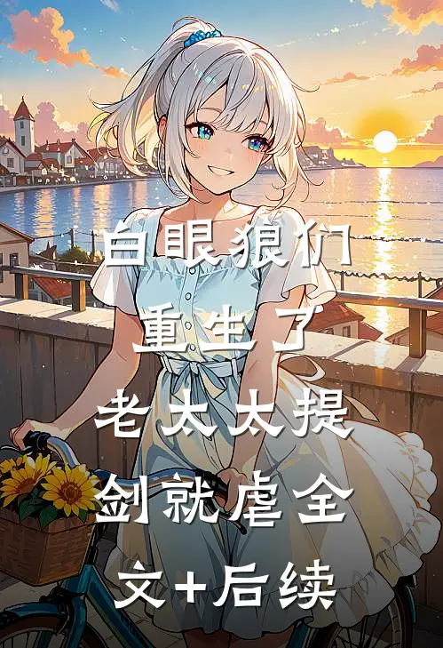 白眼狼们重生了，老太太提剑就虐全文+后续