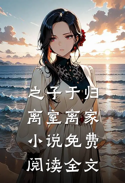之子于归，离室离家小说免费阅读全文