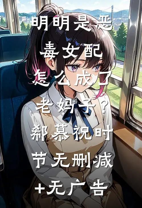 明明是恶毒女配，怎么成了老妈子？郗慕祝时节无删减+无广告