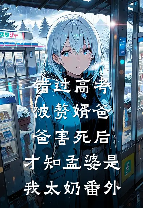 错过高考被赘婿爸爸害死后，才知孟婆是我太奶番外