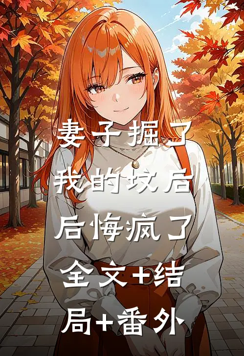 妻子掘了我的坟后，后悔疯了全文+结局+番外