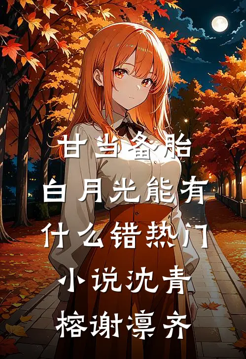 甘当备胎，白月光能有什么错热门小说沈青榕谢凛齐