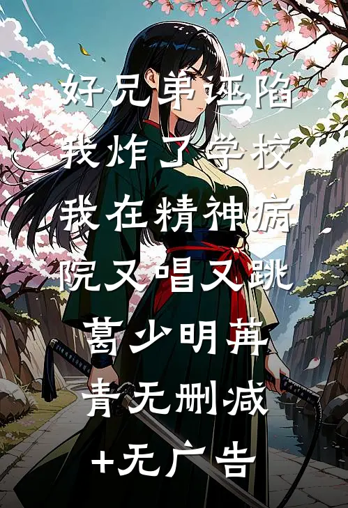 好兄弟诬陷我炸了学校，我在精神病院又唱又跳葛少明苒青无删减+无广告