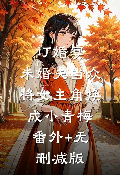 订婚宴，未婚夫当众将女主角换成小青梅:番外+无删减版