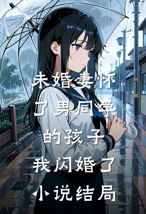 未婚妻怀了男同学的孩子，我闪婚了小说结局