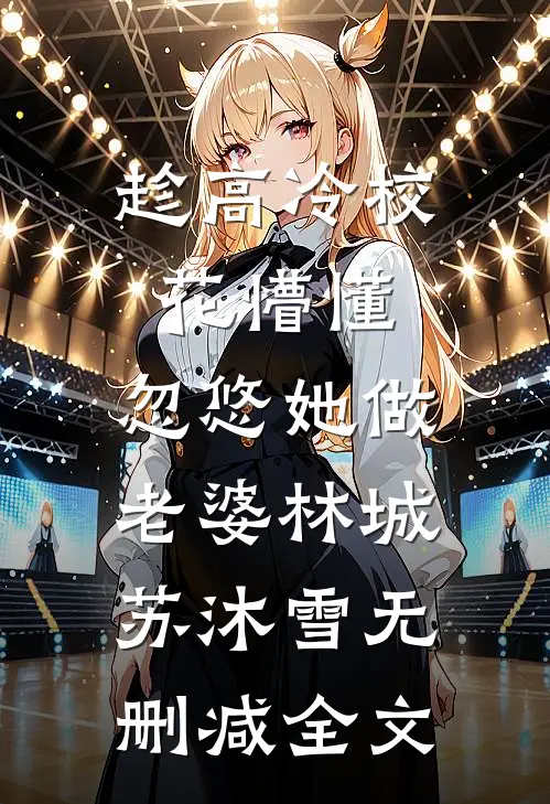 趁高冷校花懵懂，忽悠她做老婆林城苏沐雪无删减全文