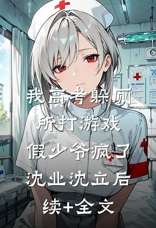 我高考躲厕所打游戏，假少爷疯了沈业沈立后续+全文