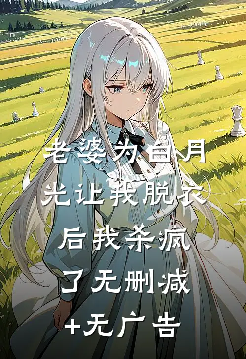 老婆为白月光让我脱衣后我杀疯了无删减+无广告