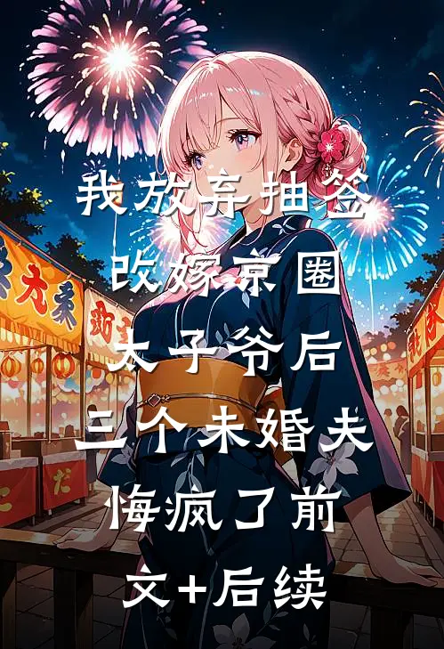 我放弃抽签改嫁京圈太子爷后，三个未婚夫悔疯了前文+后续