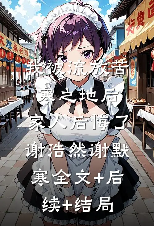 我被流放苦寒之地后，家人后悔了谢浩然谢默寒全文+后续+结局