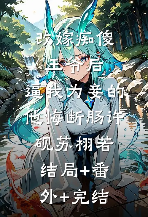 改嫁痴傻王爷后，逼我为妾的他悔断肠许砚苏栩若:结局+番外+完结