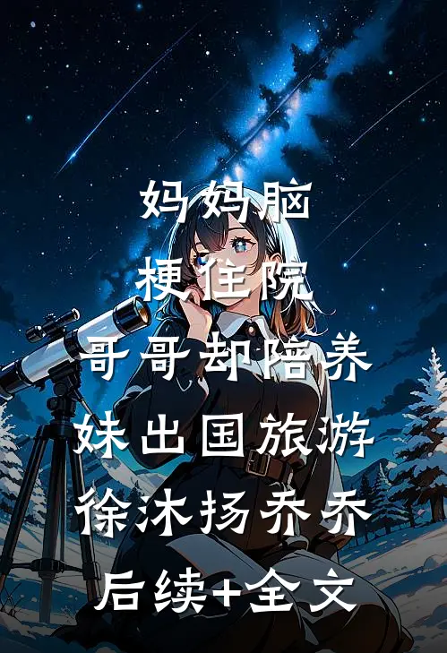 妈妈脑梗住院，哥哥却陪养妹出国旅游徐沐扬乔乔后续+全文