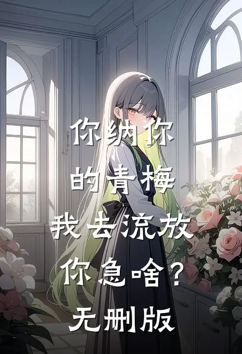 你纳你的青梅，我去流放你急啥？无删版