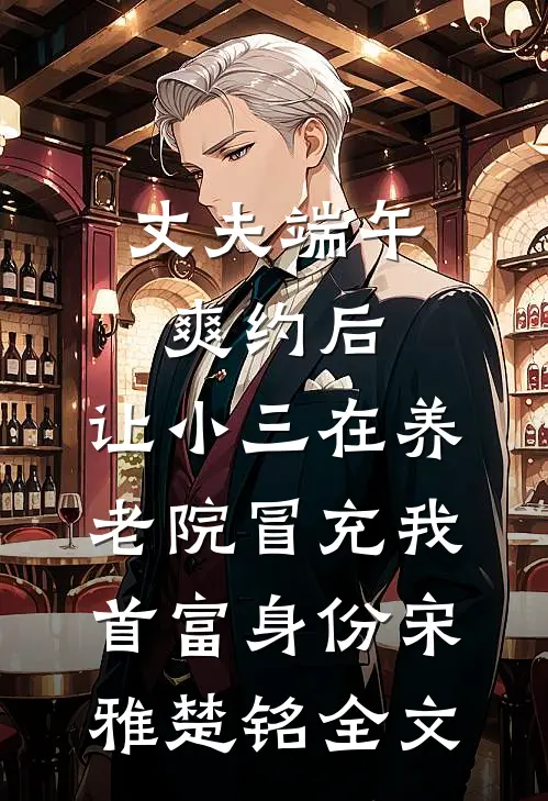丈夫端午爽约后，让小三在养老院冒充我首富身份宋雅楚铭全文