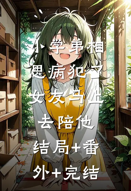 小学弟相思病犯了，女友马上去陪他:结局+番外+完结