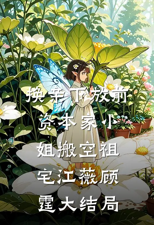 换亲下放前，资本家小姐搬空祖宅江薇顾霆大结局