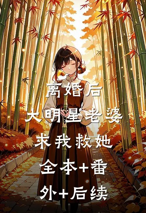 离婚后，大明星老婆求我救她全本+番外+后续