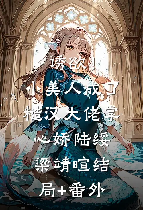 诱欲！小美人成了糙汉大佬掌心娇陆绥梁靖暄:结局+番外