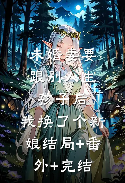 未婚妻要跟别人生孩子后，我换了个新娘结局+番外+完结