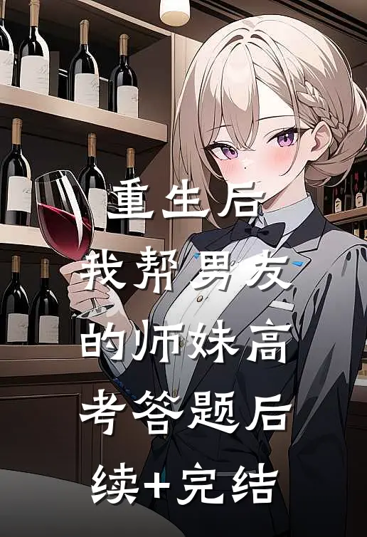 重生后，我帮男友的师妹高考答题后续+完结