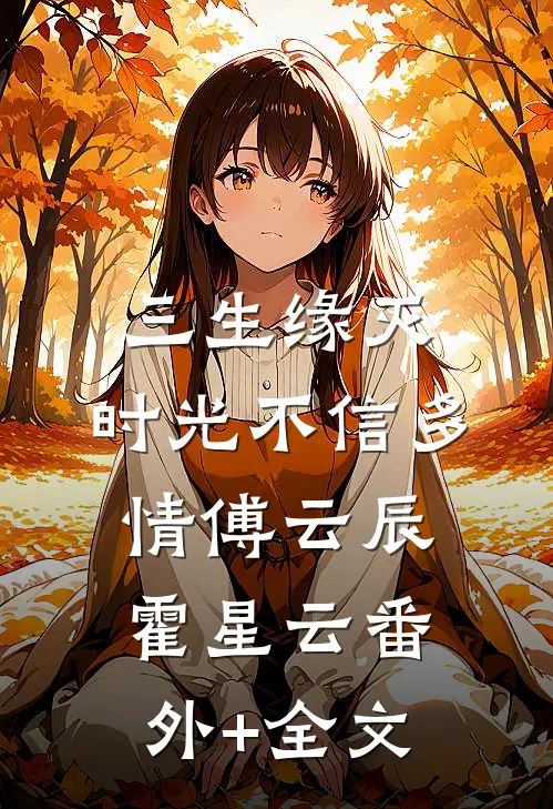 三生缘灭，时光不信多情傅云辰霍星云(番外)+(全文)