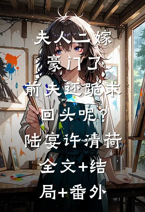 夫人二嫁豪门了，前夫还跪求回头呢？陆宴许清荷:全文+结局+番外