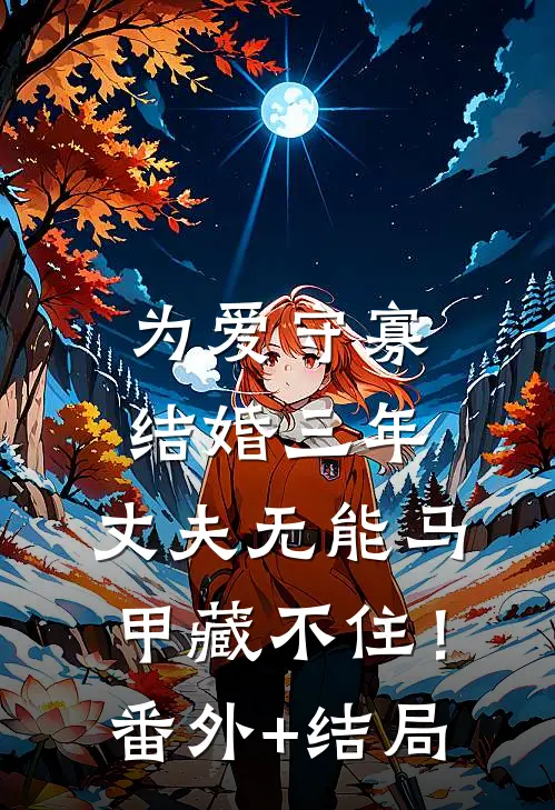 为爱守寡，结婚三年，丈夫无能马甲藏不住！:(番外)+(结局)