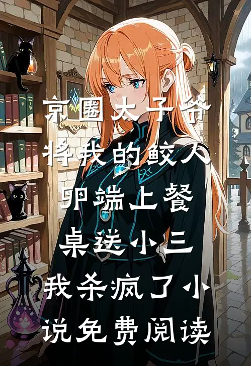 京圈太子爷将我的鲛人卵端上餐桌送小三，我杀疯了小说免费阅读