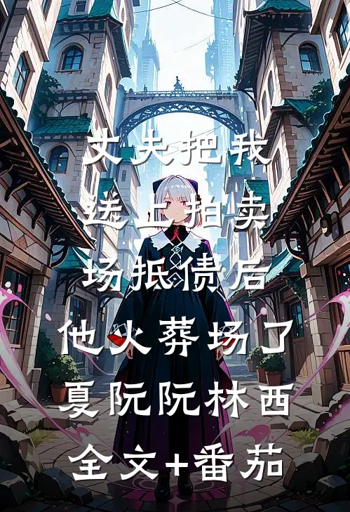 丈夫把我送上拍卖场抵债后，他火葬场了夏阮阮林西全文+番茄