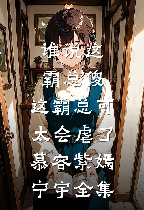 谁说这霸总傻，这霸总可太会虐了慕容紫嫣宁宇全集
