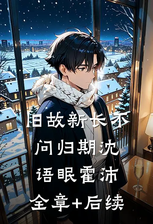 旧故新长不问归期沈语眠霍沛:全章+后续