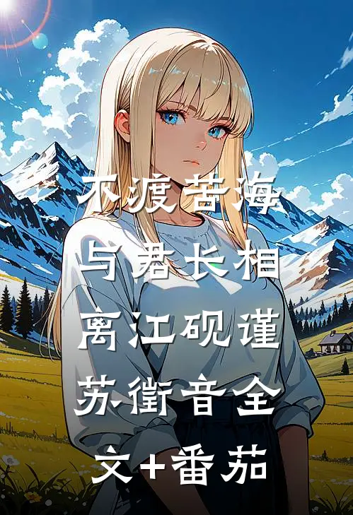 不渡苦海，与君长相离江砚谨苏徵音全文+番茄