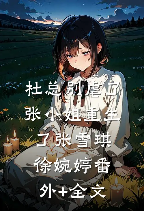 杜总别虐了，张小姐重生了张雪琪徐婉婷(番外)+(全文)