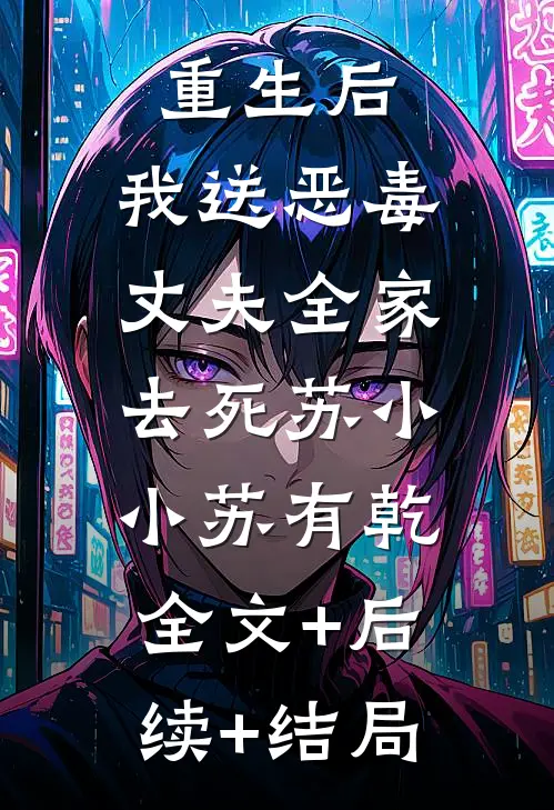 重生后，我送恶毒丈夫全家去死苏小小苏有乾:全文+后续+结局