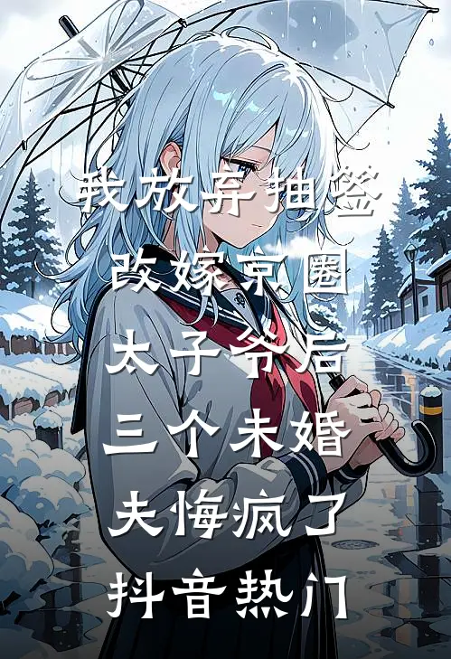 我放弃抽签改嫁京圈太子爷后，三个未婚夫悔疯了抖音热门