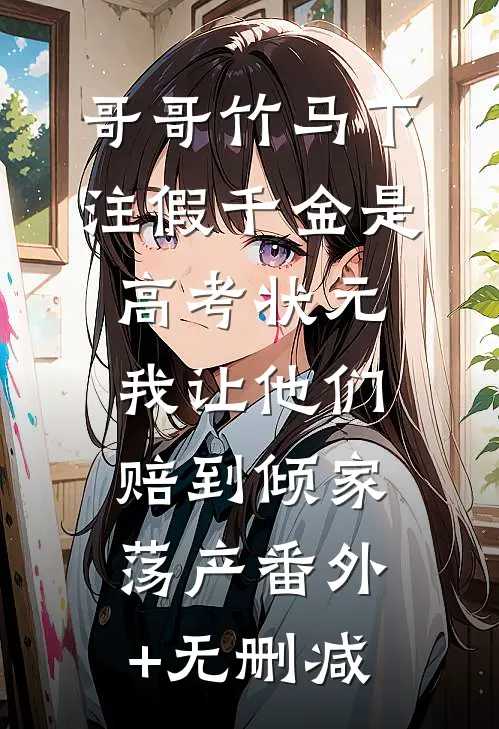 哥哥竹马下注假千金是高考状元，我让他们赔到倾家荡产番外+无删减