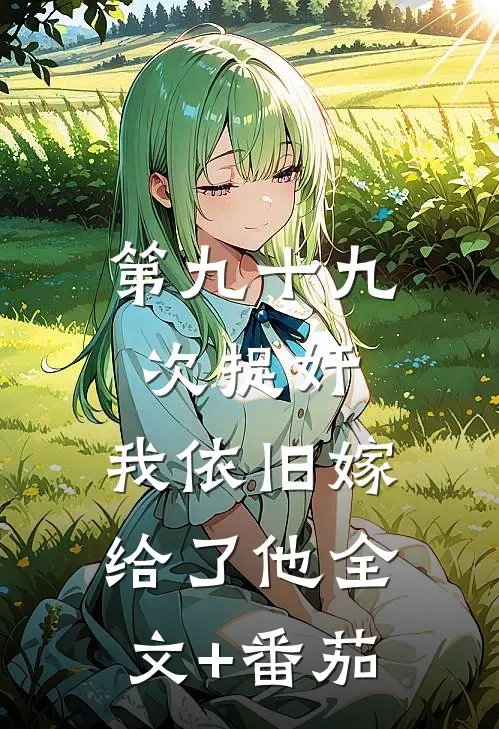 第九十九次捉奸，我依旧嫁给了他全文+番茄