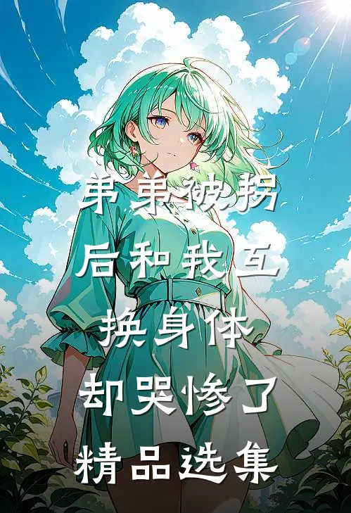 弟弟被拐后和我互换身体，却哭惨了精品选集