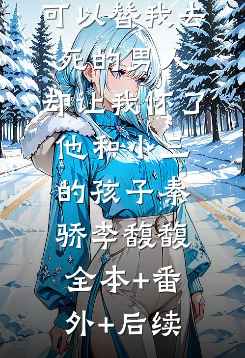 可以替我去死的男人，却让我怀了他和小三的孩子秦骄李馥馥全本+番外+后续