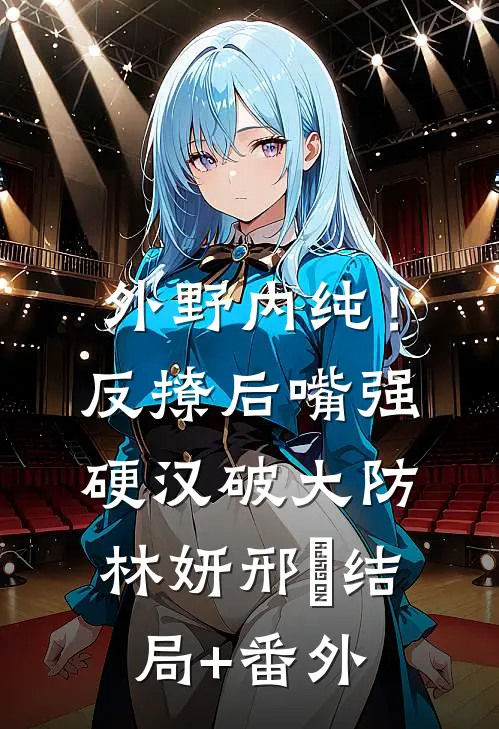 外野内纯！反撩后，嘴强硬汉破大防林妍邢彧结局+番外