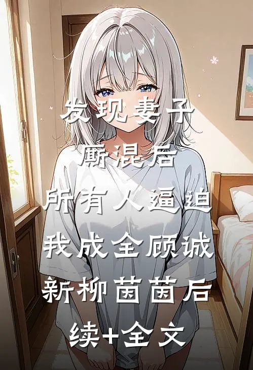 发现妻子厮混后，所有人逼迫我成全顾诚新柳茵茵后续+全文