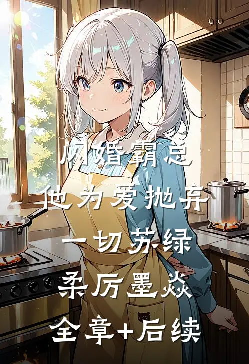 闪婚霸总，他为爱抛弃一切苏绿柔厉墨焱:全章+后续