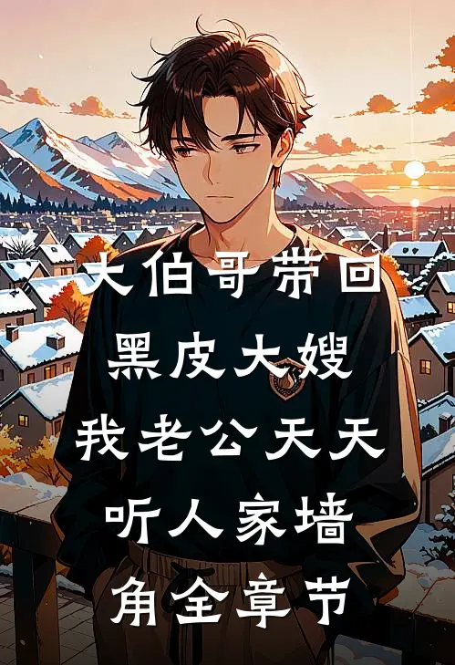 大伯哥带回黑皮大嫂，我老公天天听人家墙角全章节