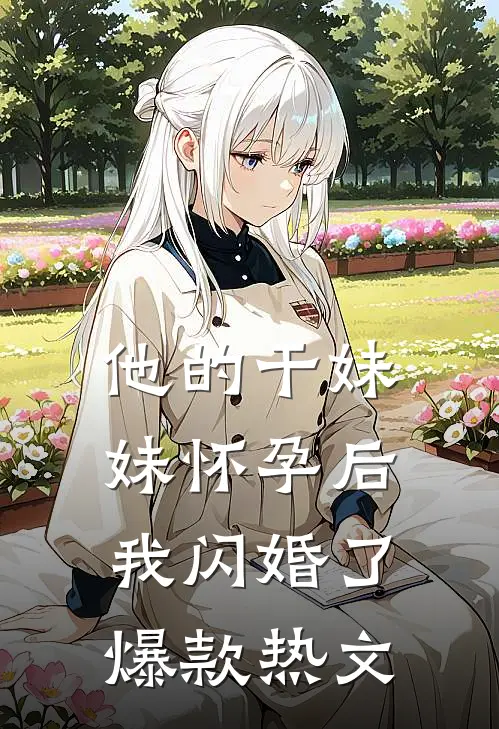他的干妹妹怀孕后，我闪婚了爆款热文