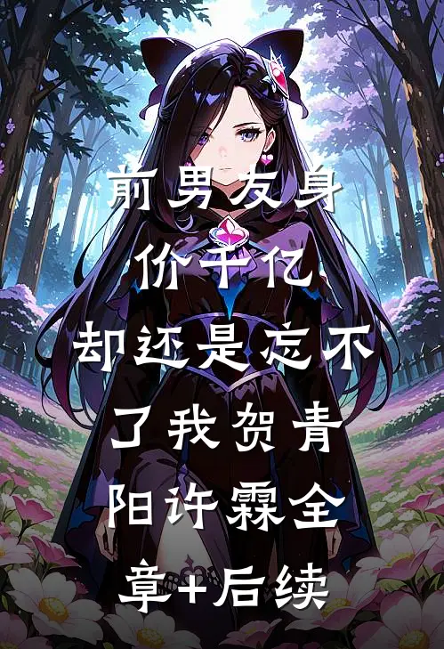 前男友身价千亿，却还是忘不了我贺青阳许霖全章+后续