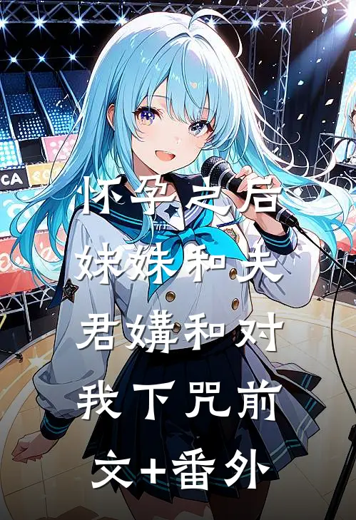 怀孕之后，妹妹和夫君媾和对我下咒前文+番外