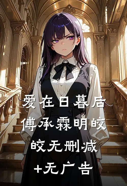 爱在日暮后傅承霖明皎皎无删减+无广告