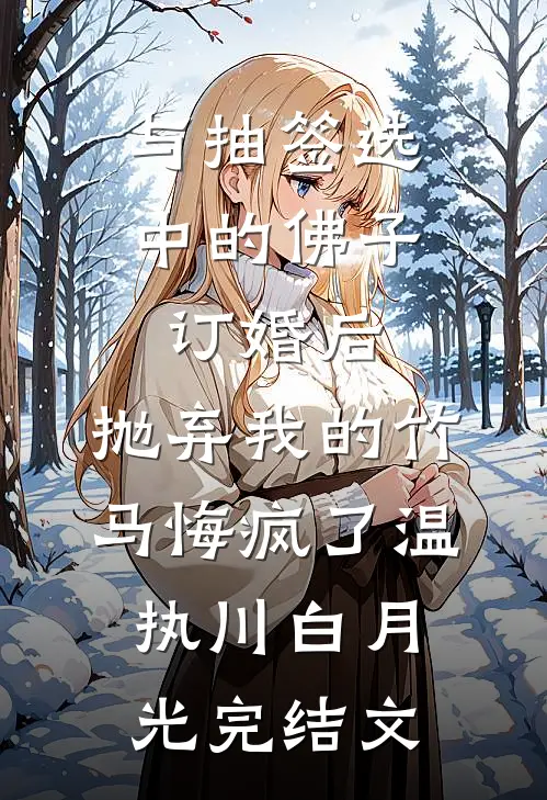 与抽签选中的佛子订婚后，抛弃我的竹马悔疯了温执川白月光完结文